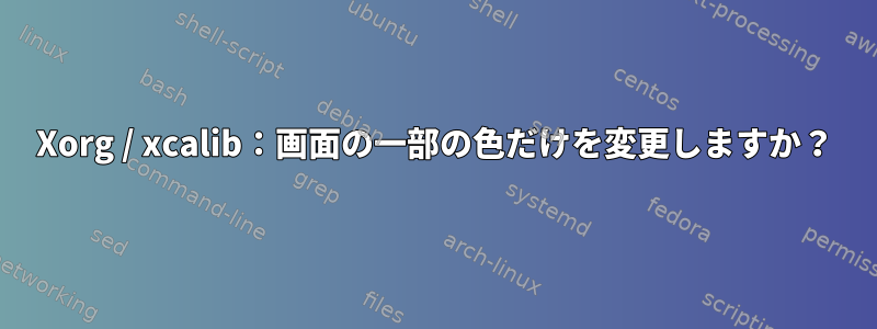 Xorg / xcalib：画面の一部の色だけを変更しますか？