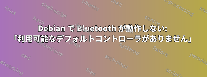 Debian で Bluetooth が動作しない: 「利用可能なデフォルトコントローラがありません」