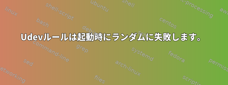 Udevルールは起動時にランダムに失敗します。