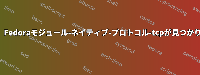 ログインすると、Fedoraモジュール-ネイティブ-プロトコル-tcpが見つかりませんでした。