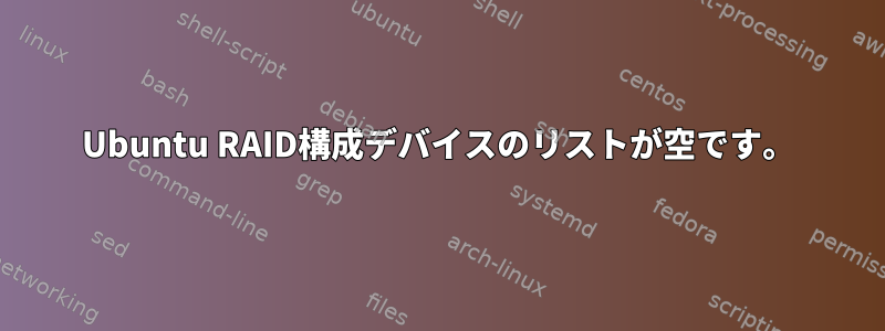 Ubuntu RAID構成デバイスのリストが空です。