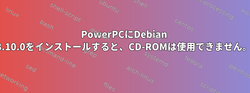 PowerPCにDebian 8.10.0をインストールすると、CD-ROMは使用できません。