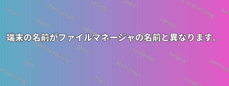 端末の名前がファイルマネージャの名前と異なります。