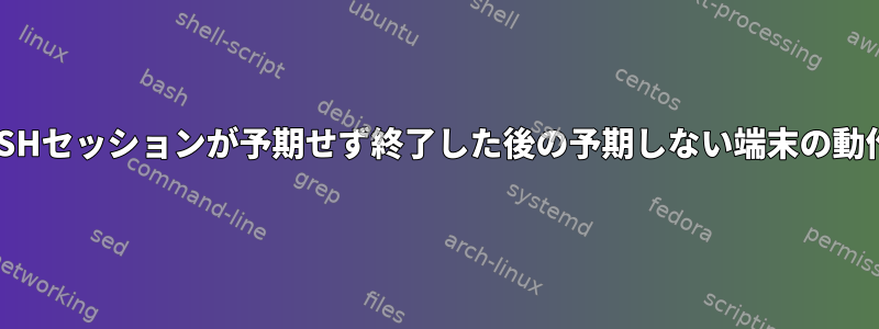 SSHセッションが予期せず終了した後の予期しない端末の動作