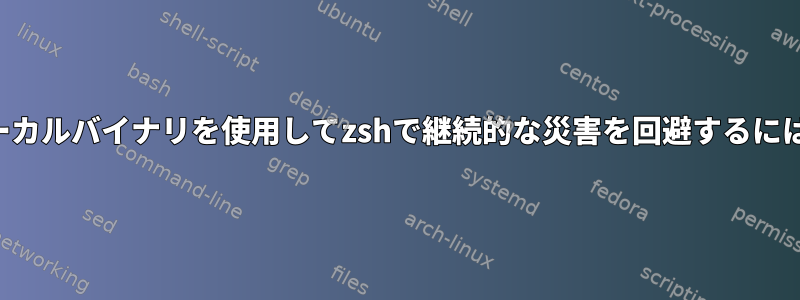 ローカルバイナリを使用してzshで継続的な災害を回避するには？