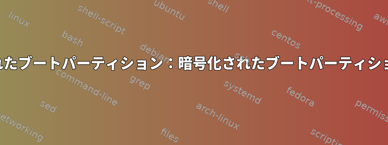 暗号化されたブートパーティション：暗号化されたブートパーティションの利点