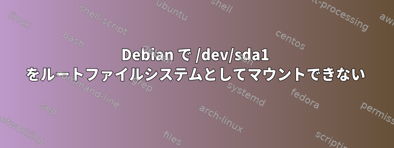 Debian で /dev/sda1 をルートファイルシステムとしてマウントできない