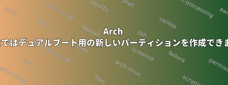 Arch Linuxではデュアルブート用の新しいパーティションを作成できません