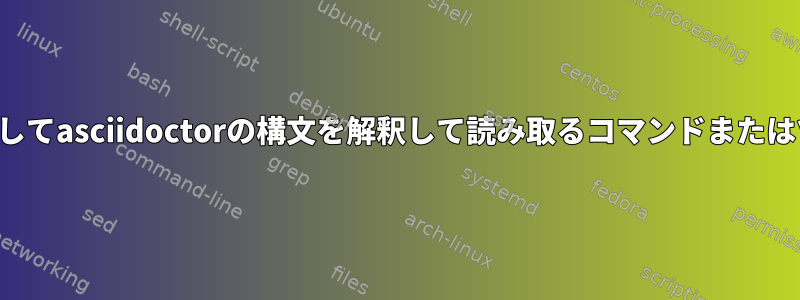 端末を介してasciidoctorの構文を解釈して読み取るコマンドまたはツール？