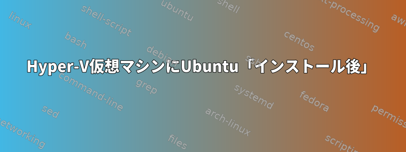 Hyper-V仮想マシンにUbuntu「インストール後」