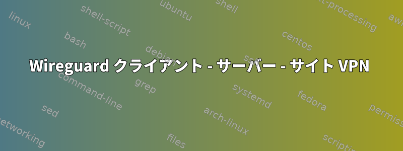 Wireguard クライアント - サーバー - サイト VPN