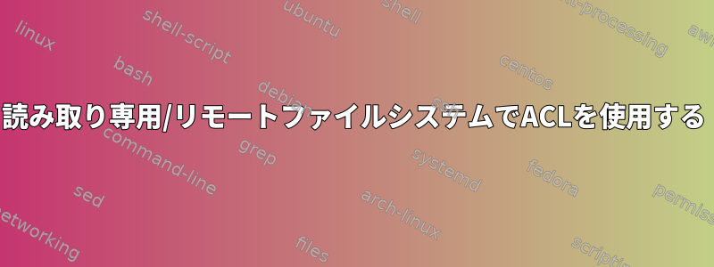 読み取り専用/リモートファイルシステムでACLを使用する