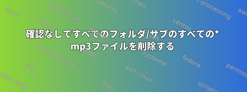 確認なしですべてのフォルダ/サブのすべての* mp3ファイルを削除する