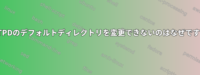 VSFTPDのデフォルトディレクトリを変更できないのはなぜですか？