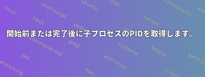 開始前または完了後に子プロセスのPIDを取得します。