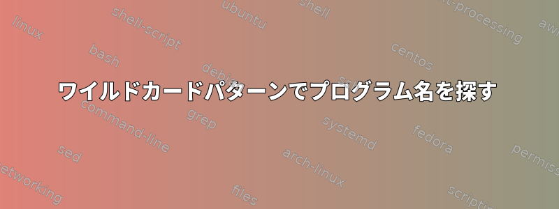 ワイルドカードパターンでプログラム名を探す