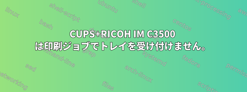 CUPS+RICOH IM C3500 は印刷ジョブでトレイを受け付けません。