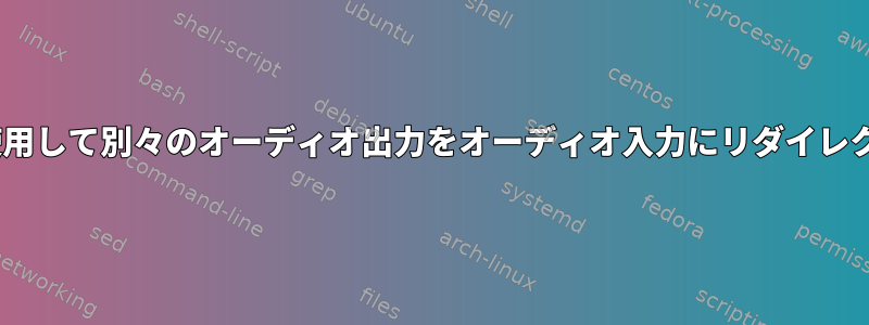 PulseAudioを使用して別々のオーディオ出力をオーディオ入力にリダイレクトする方法は？