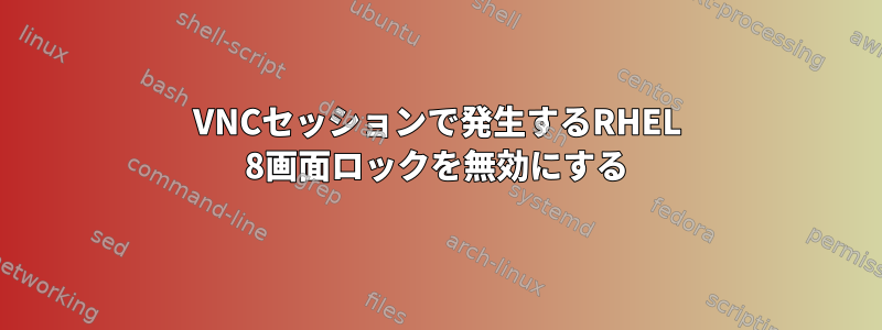 VNCセッションで発生するRHEL 8画面ロックを無効にする