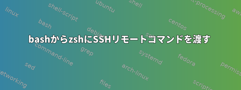 bashからzshにSSHリモートコマンドを渡す