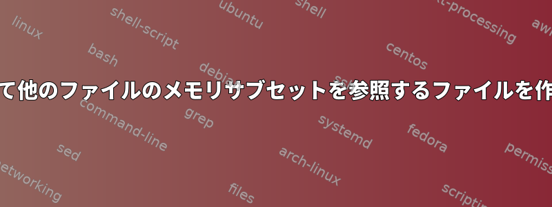 mmapを使用して他のファイルのメモリサブセットを参照するファイルを作成できますか？