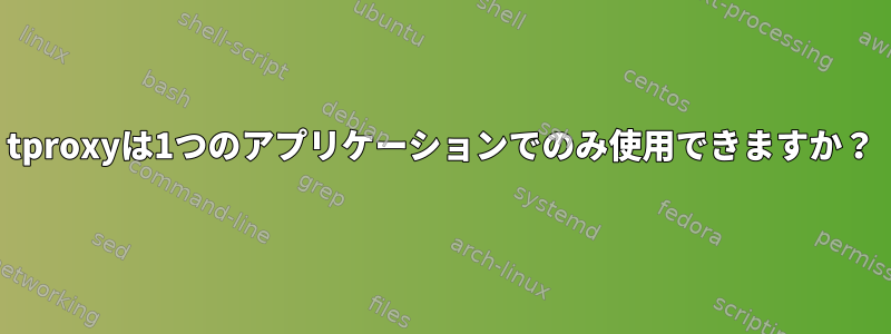 tproxyは1つのアプリケーションでのみ使用できますか？