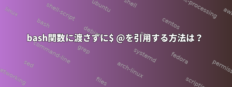 bash関数に渡さずに$ @を引用する方法は？