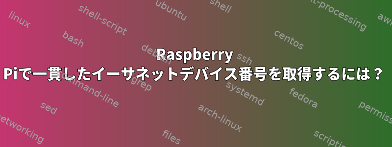 Raspberry Piで一貫したイーサネットデバイス番号を取得するには？