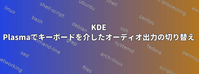 KDE Plasmaでキーボードを介したオーディオ出力の切り替え