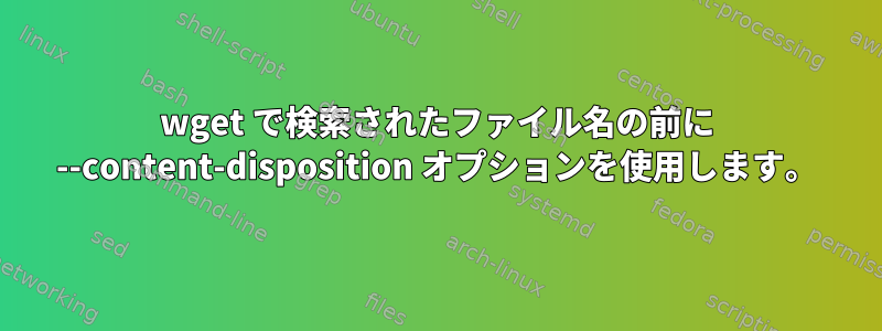 wget で検索されたファイル名の前に --content-disposition オプションを使用します。