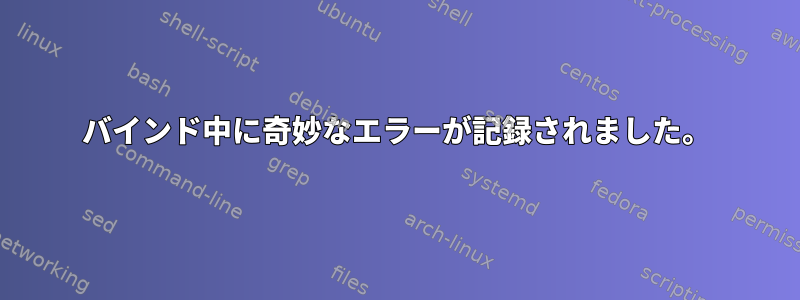 バインド中に奇妙なエラーが記録されました。