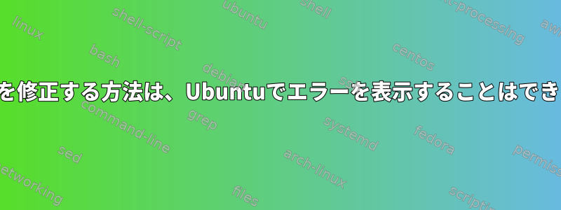 この場所を修正する方法は、Ubuntuでエラーを表示することはできません。