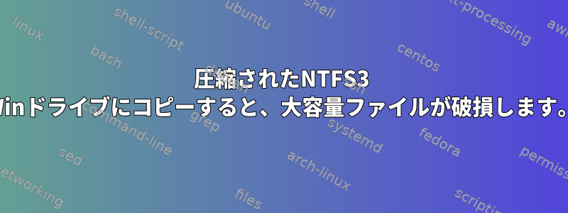 圧縮されたNTFS3 Winドライブにコピーすると、大容量ファイルが破損します。