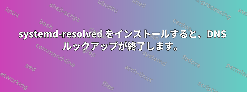 systemd-resolved をインストールすると、DNS ルックアップが終了します。