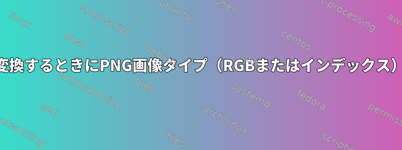 NetPBMを使用して変換するときにPNG画像タイプ（RGBまたはインデックス）を維持する方法は？