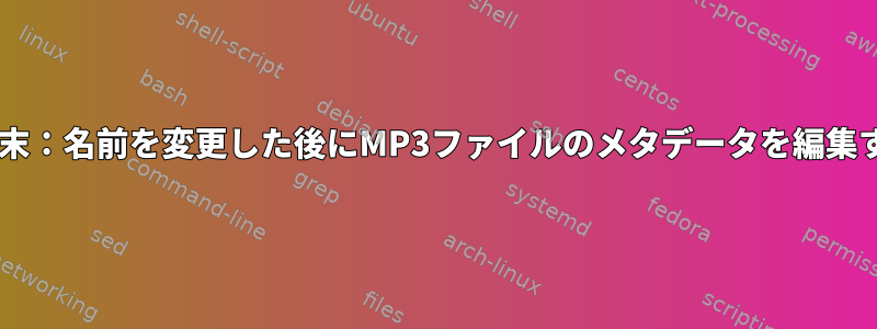 macOS端末：名前を変更した後にMP3ファイルのメタデータを編集するには？