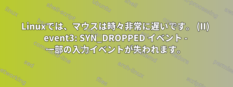 Linuxでは、マウスは時々非常に遅いです。 (II) event3: SYN_DROPPED イベント - 一部の入力イベントが失われます。