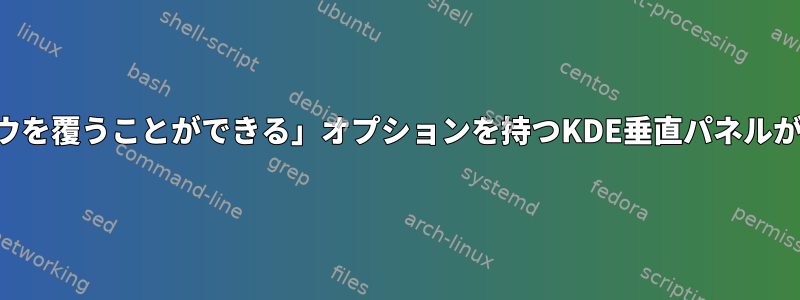 「ウィンドウを覆うことができる」オプションを持つKDE垂直パネルが機能しない