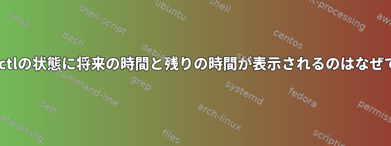 systemctlの状態に将来の時間と残りの時間が表示されるのはなぜですか？