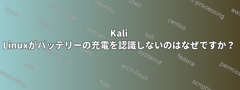 Kali Linuxがバッテリーの充電を認識しないのはなぜですか？