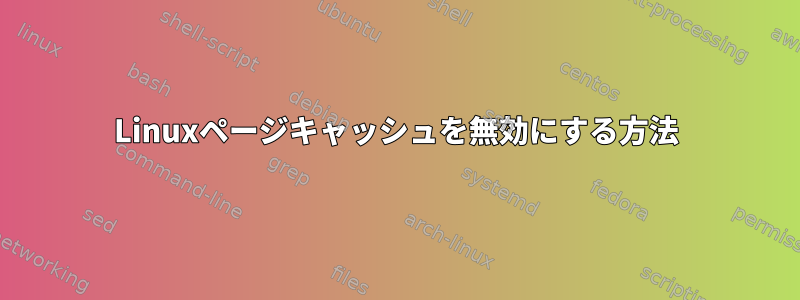 Linuxページキャッシュを無効にする方法