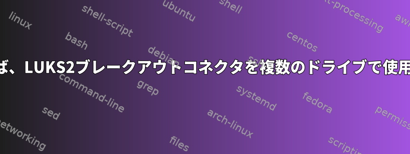 技術的に言えば、LUKS2ブレークアウトコネクタを複数のドライブで使用できますか？