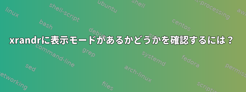 xrandrに表示モードがあるかどうかを確認するには？