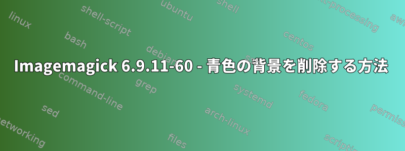 Imagemagick 6.9.11-60 - 青色の背景を削除する方法