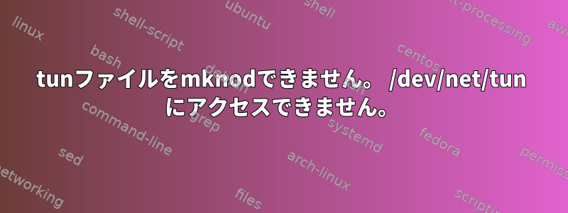 tunファイルをmknodできません。 /dev/net/tun にアクセスできません。