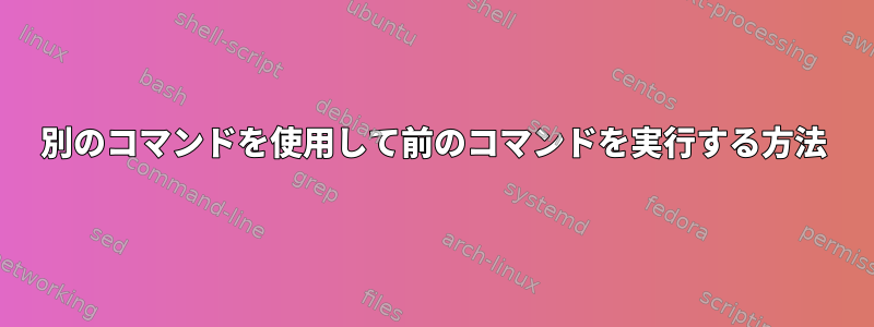 別のコマンドを使用して前のコマンドを実行する方法