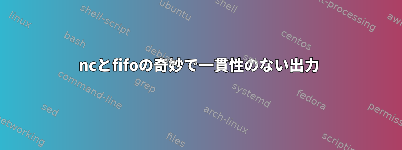 ncとfifoの奇妙で一貫性のない出力