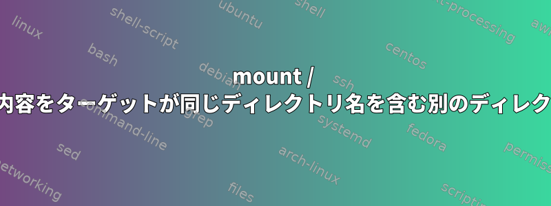 mount / unionを使用して、複数のサブディレクトリの内容をターゲットが同じディレクトリ名を含む別のディレクトリにマージするにはどうすればよいですか？