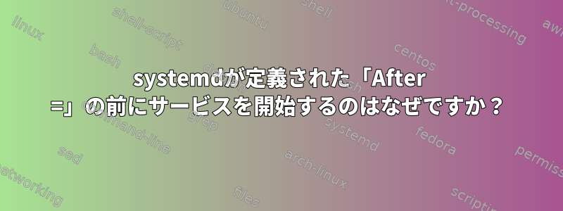 systemdが定義された「After =」の前にサービスを開始するのはなぜですか？