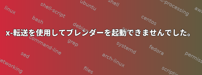 x-転送を使用してブレンダーを起動できませんでした。